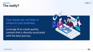 17
© Confidential 2025
The reality?
Leverage AI to create quality
content that is directly associated
with the best journey.
Your inputs are not clear or
unique to your business.
 