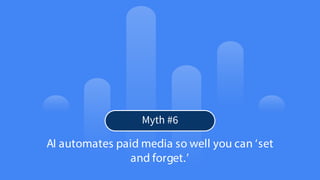 22
© Confidential 2025
AI automates paid media so well you can ‘set
and forget.’
Myth #6
 