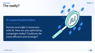 23
© Confidential 2025
The reality?
Human oversight is necessary
with AI. How are you optimizing
campaigns today? Could you be
more efficient and strategic?
AIsupportsoptimization.
 