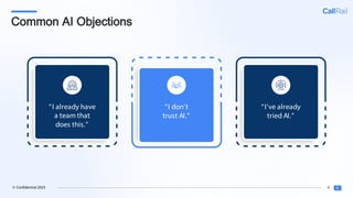 4
© Confidential 2025
Common AI Objections
“I already have
a team that
does this.”
“I don’t
trust AI.”
“I’ve already
tried AI.”
 