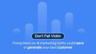 5
© Confidential 2025
Fixing these six AI marketing myths could save
or generate your best customer
Don’t Fall Victim
 