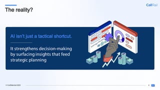 8
© Confidential 2025
The reality?
It strengthens decision-making
by surfacing insights that feed
strategic planning
AI isn’t just a tactical shortcut.
 