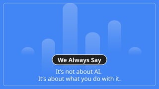 It’s not about AI.
It’s about what you do with it.
We Always Say
 