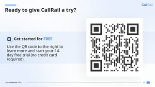 31
© Confidential 2025
Use the QR code to the right to
learn more and start your 14-
day free trial (no credit card
required).
Get started for FREE
Ready to give CallRail a try?
 