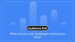 What are your top challenges moving into
2026?
Audience Poll
 