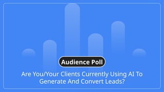 Are You/Your Clients Currently Using AI To
Generate And Convert Leads?
Audience Poll
 