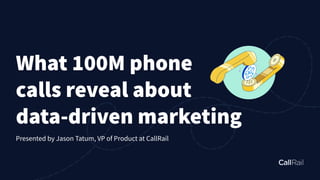 What 100M phone
calls reveal about
data-driven marketing
Presented by Jason Tatum, VP of Product at CallRail
 