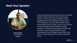 Jason Tatum
VP of Product
CallRail
Meet Your Speaker
2
Jasonʼs professional experience spans the nonprofit,
publicly trade...