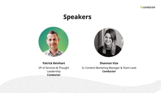Speakers
Shannon Vize
Sr. Content Marketing Manager & Team Lead
Conductor
Patrick Reinhart
VP of Services & Thought
Leadership
Conductor
 
