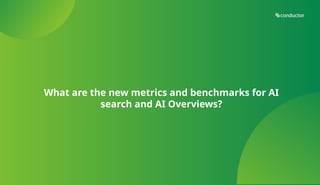 What are the new metrics and benchmarks for AI
search and AI Overviews?
 