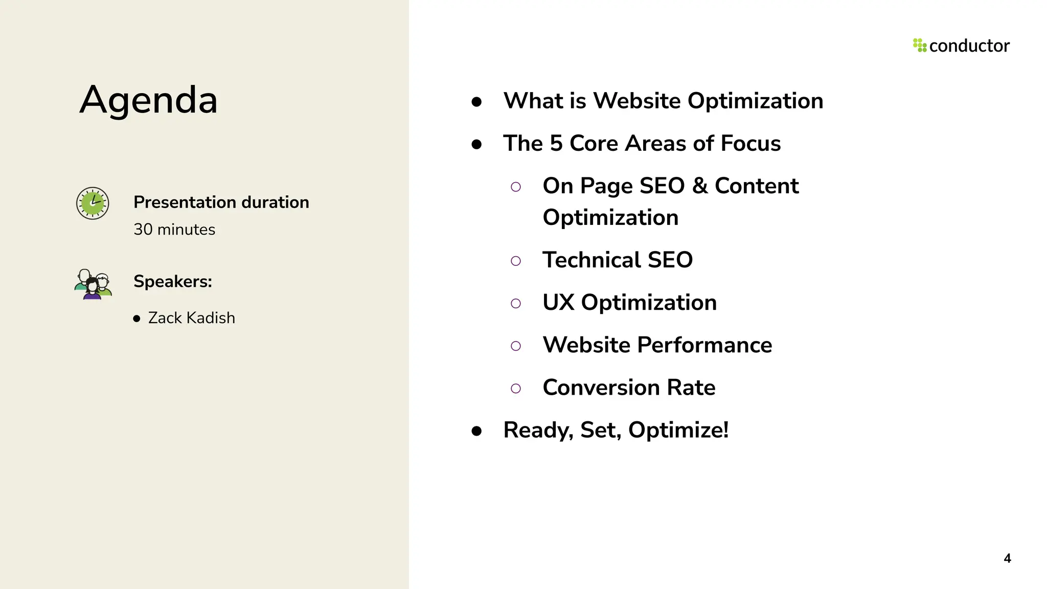 ● What is Website Optimization
● The 5 Core Areas of Focus
○ On Page SEO & Content
Optimization
○ Technical SEO
○ UX Optimization
○ Website Performance
○ Conversion Rate
● Ready, Set, Optimize!
4
Agenda
Speakers:
Presentation duration
● Zack Kadish
30 minutes
 