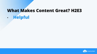 What Makes Content Great? H2E3
• Helpful
 