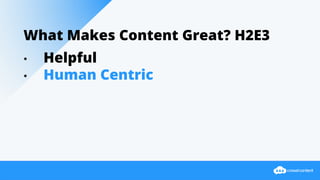 What Makes Content Great? H2E3
• Helpful
• Human Centric
 