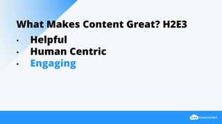 What Makes Content Great? H2E3
• Helpful
• Human Centric
• Engaging
 