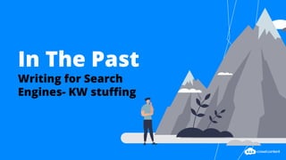 In The Past
Writing for Search
Engines- KW stuffing
 