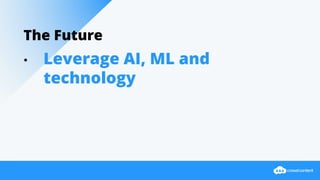 The Future
• Leverage AI, ML and
technology
 