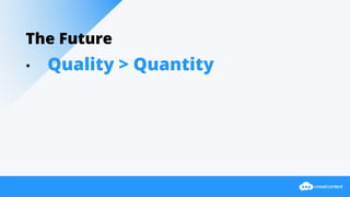 The Future
• Quality > Quantity
 