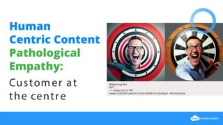 Human
Centric Content
Pathological
Empathy:
Customer at
the centre
Midjourney Bot
BOT
— Today at 3:12 PM
happy customer person in the middle of a bullseye - @carlosmeza
 