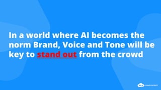 In a world where AI becomes the
norm Brand, Voice and Tone will be
key to stand out from the crowd
 