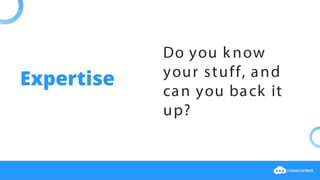 Do you k now
your stuff, and
can you back it
up?
Expertise
 