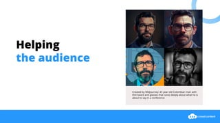 Helping
the audience
Created by Midjourney: 43 year old Colombian man with
thin beard and glasses that cares deeply about what he is
about to say in a conference
 