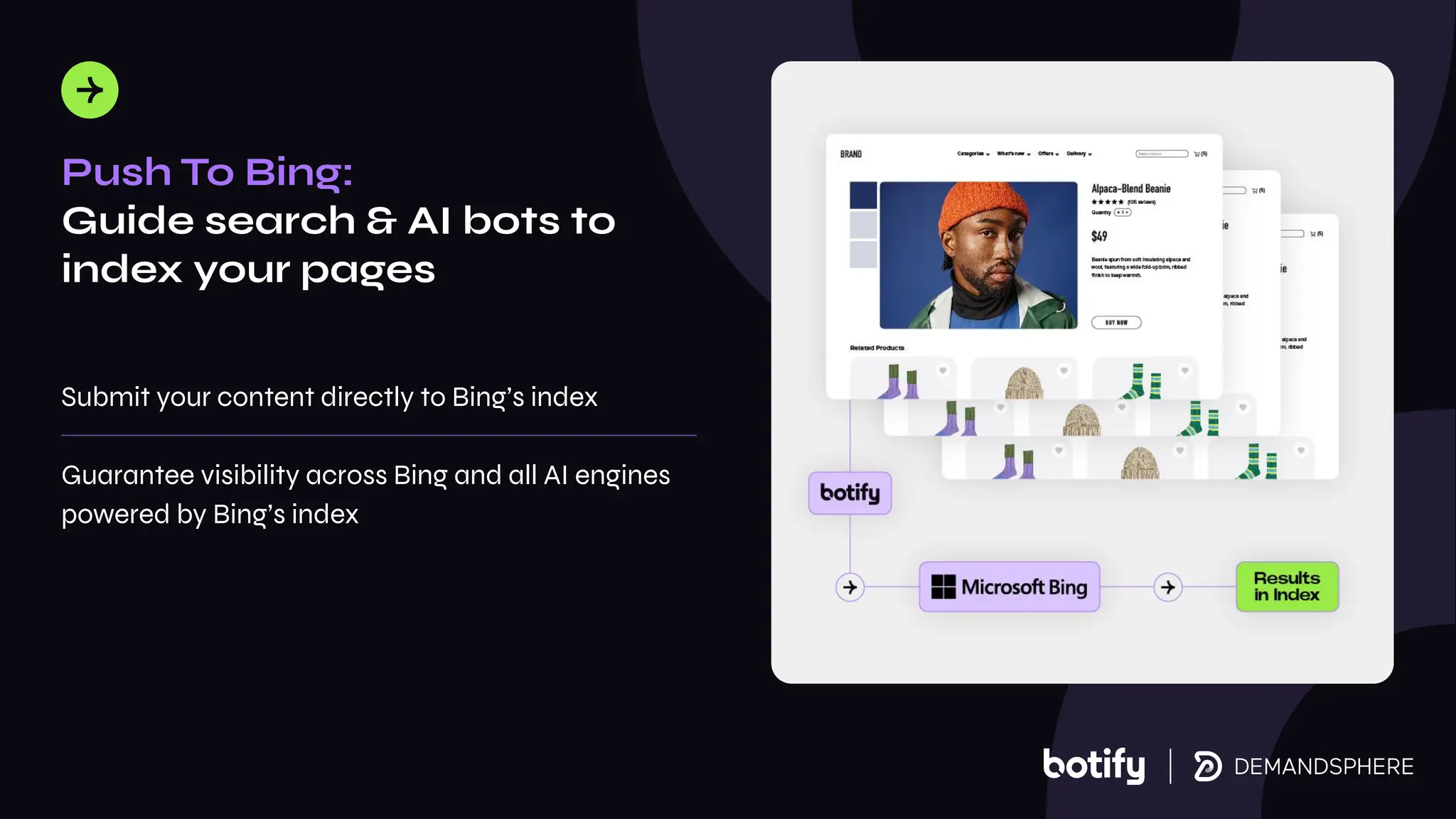 Push To Bing:
Guide search & AI bots to
index your pages
Submit your content directly to Bing’s index
Guarantee visibility across Bing and all AI engines
powered by Bing’s index
 