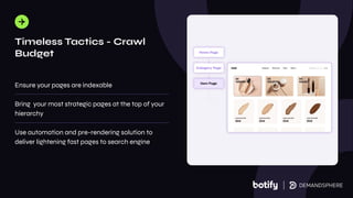 Ensure your pages are indexable
Bring your most strategic pages at the top of your
hierarchy
Use automation and pre-rendering solution to
deliver lightening fast pages to search engine
Timeless Tactics - Crawl
Budget
 