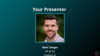 Your Presenter
Matt Saeger
VP of CX
 