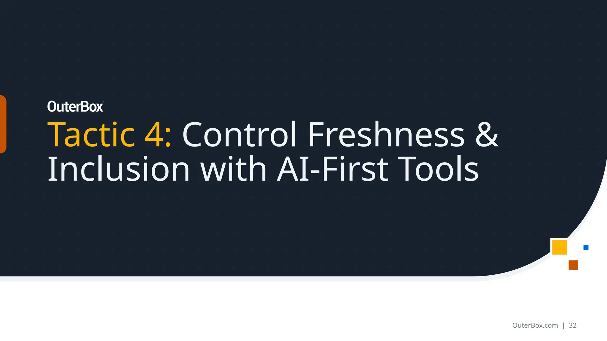Tactic 4: Control Freshness &
Inclusion with AI-First Tools
OuterBox.com | 32
 
