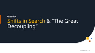 Shifts in Search & “The Great
Decoupling”
OuterBox.com | 10
 