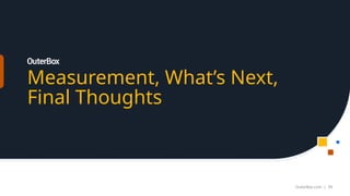 Measurement, What’s Next,
Final Thoughts
OuterBox.com | 39
 