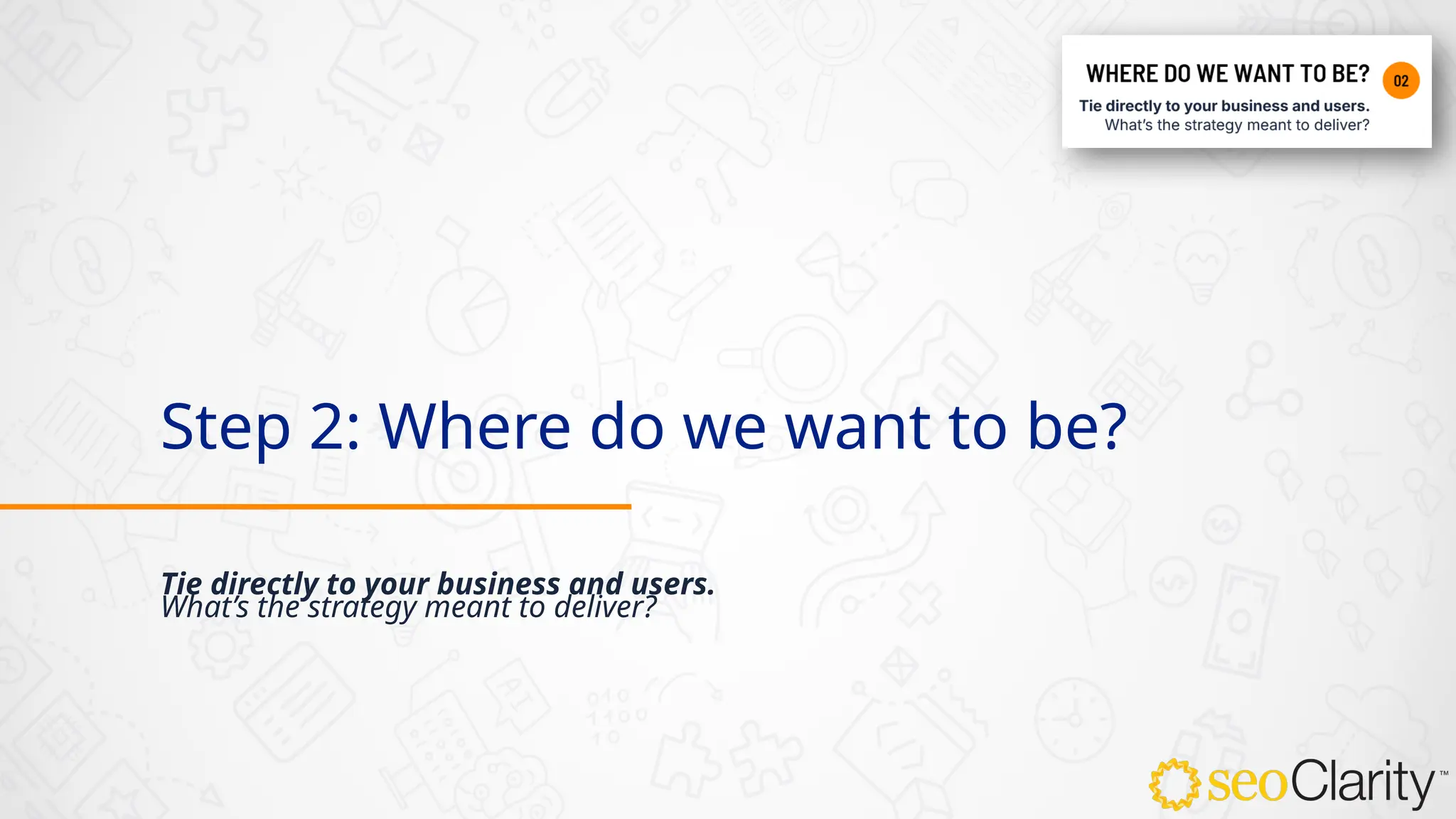Step 2: Where do we want to be?
Tie directly to your business and users.
What’s the strategy meant to deliver?
 