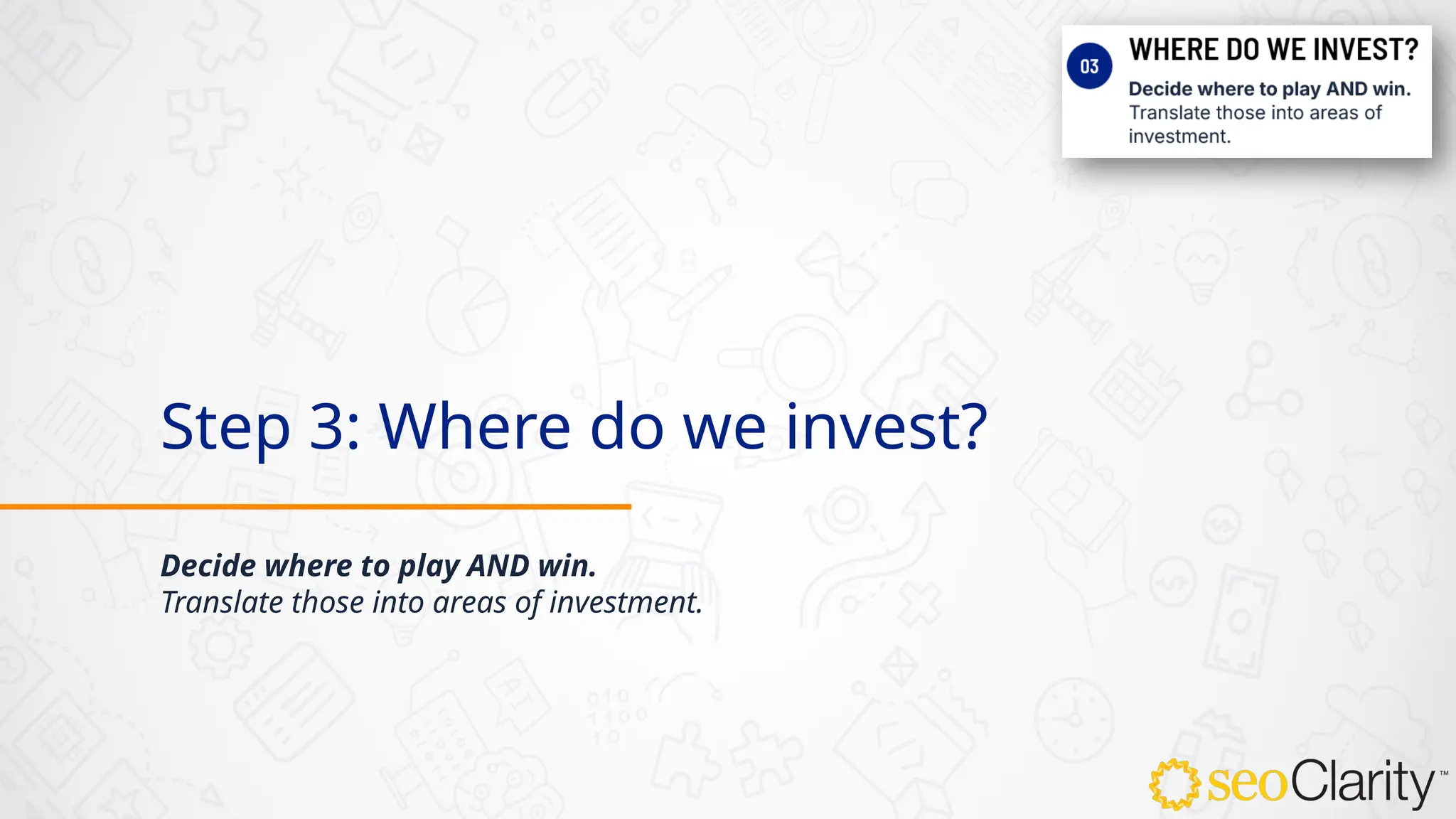 Step 3: Where do we invest?
Decide where to play AND win.
Translate those into areas of investment.
 
