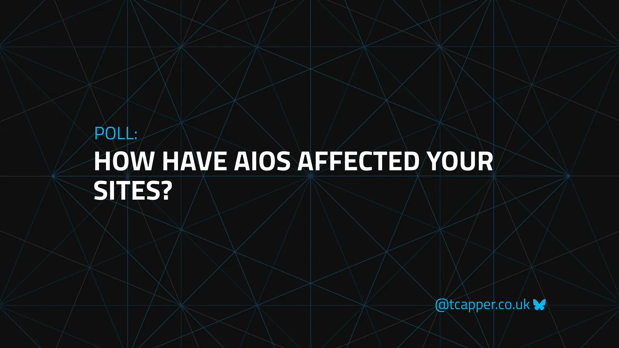 @tcapper.co.uk
HOW HAVE AIOS AFFECTED YOUR
SITES?
POLL:
 