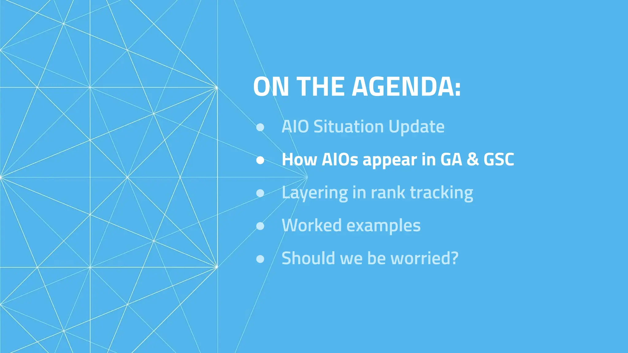 ON THE AGENDA:
● AIO Situation Update
● How AIOs appear in GA & GSC
● Layering in rank tracking
● Worked examples
● Should we be worried?
 