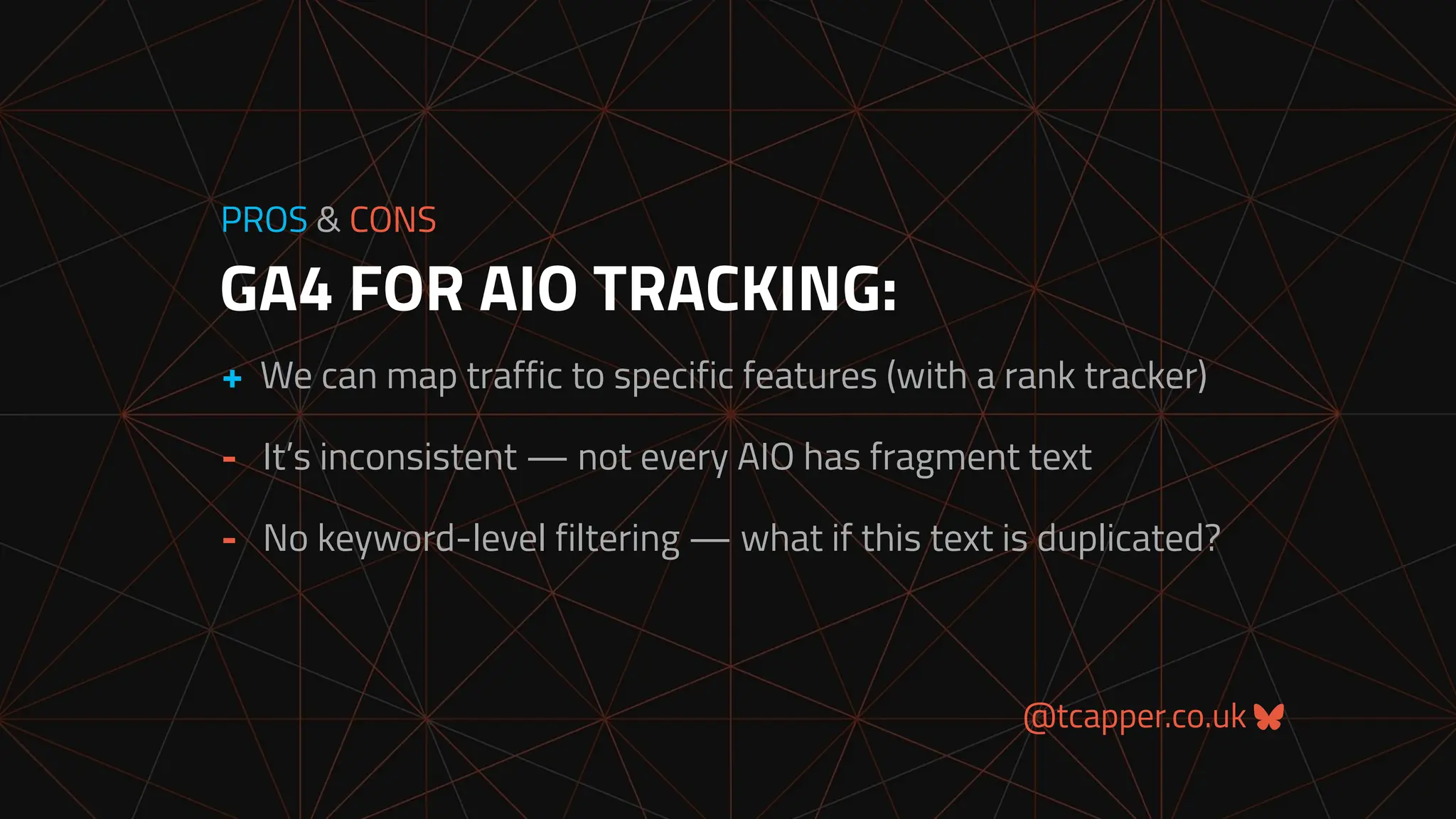 @tcapper.co.uk
GA4 FOR AIO TRACKING:
PROS & CONS
+ We can map traffic to specific features (with a rank tracker)
- It’s inconsistent — not every AIO has fragment text
- No keyword-level filtering — what if this text is duplicated?
 