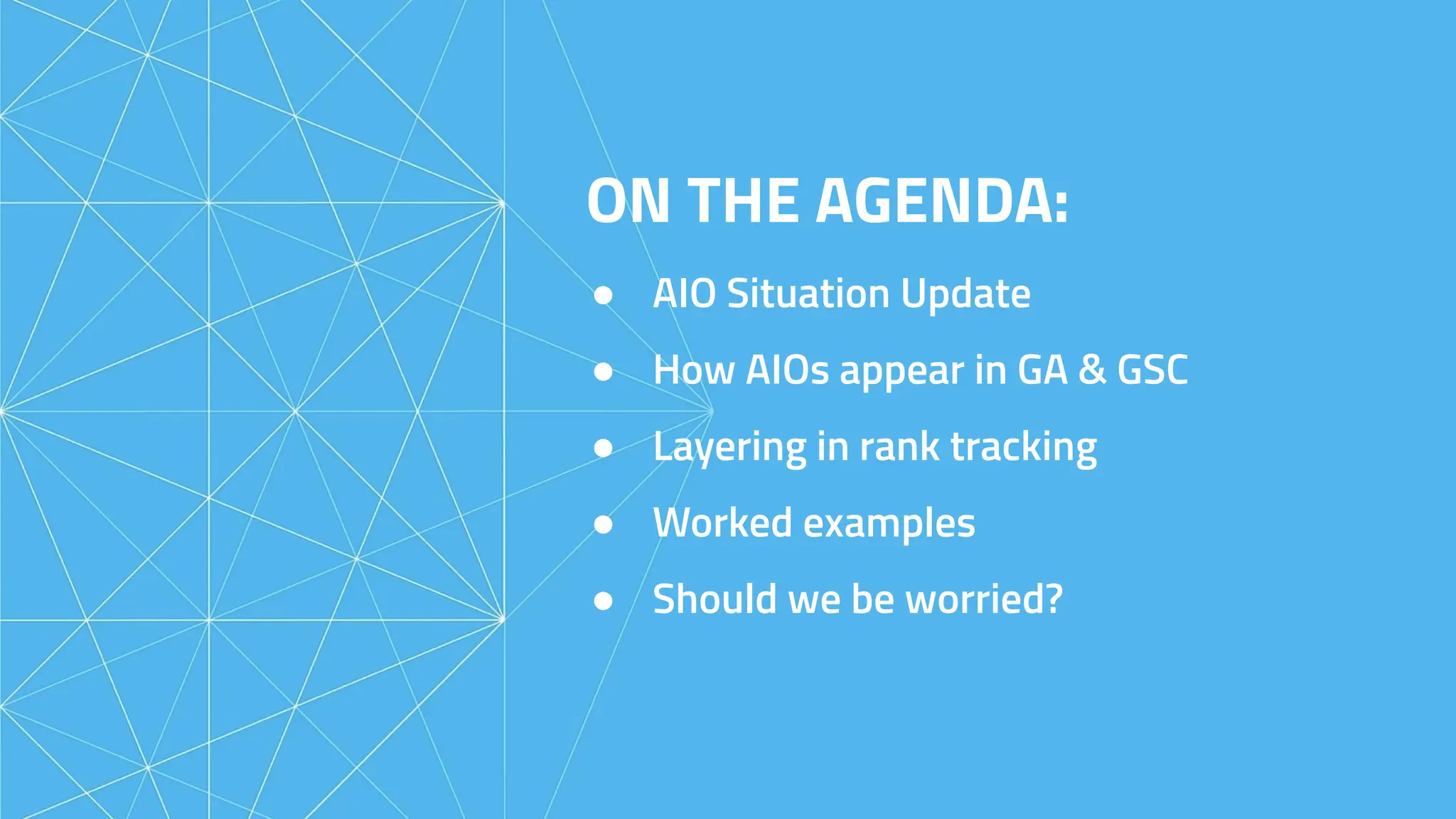 ON THE AGENDA:
● AIO Situation Update
● How AIOs appear in GA & GSC
● Layering in rank tracking
● Worked examples
● Should we be worried?
 