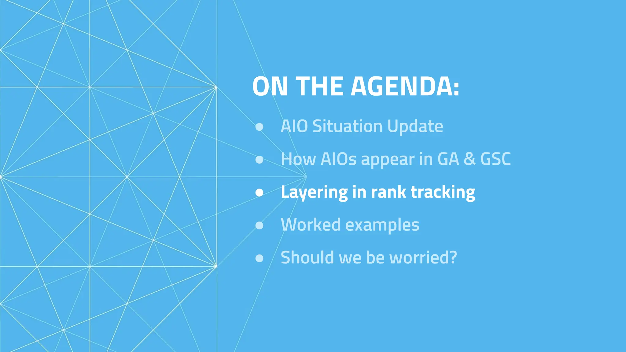 ON THE AGENDA:
● AIO Situation Update
● How AIOs appear in GA & GSC
● Layering in rank tracking
● Worked examples
● Should we be worried?
 