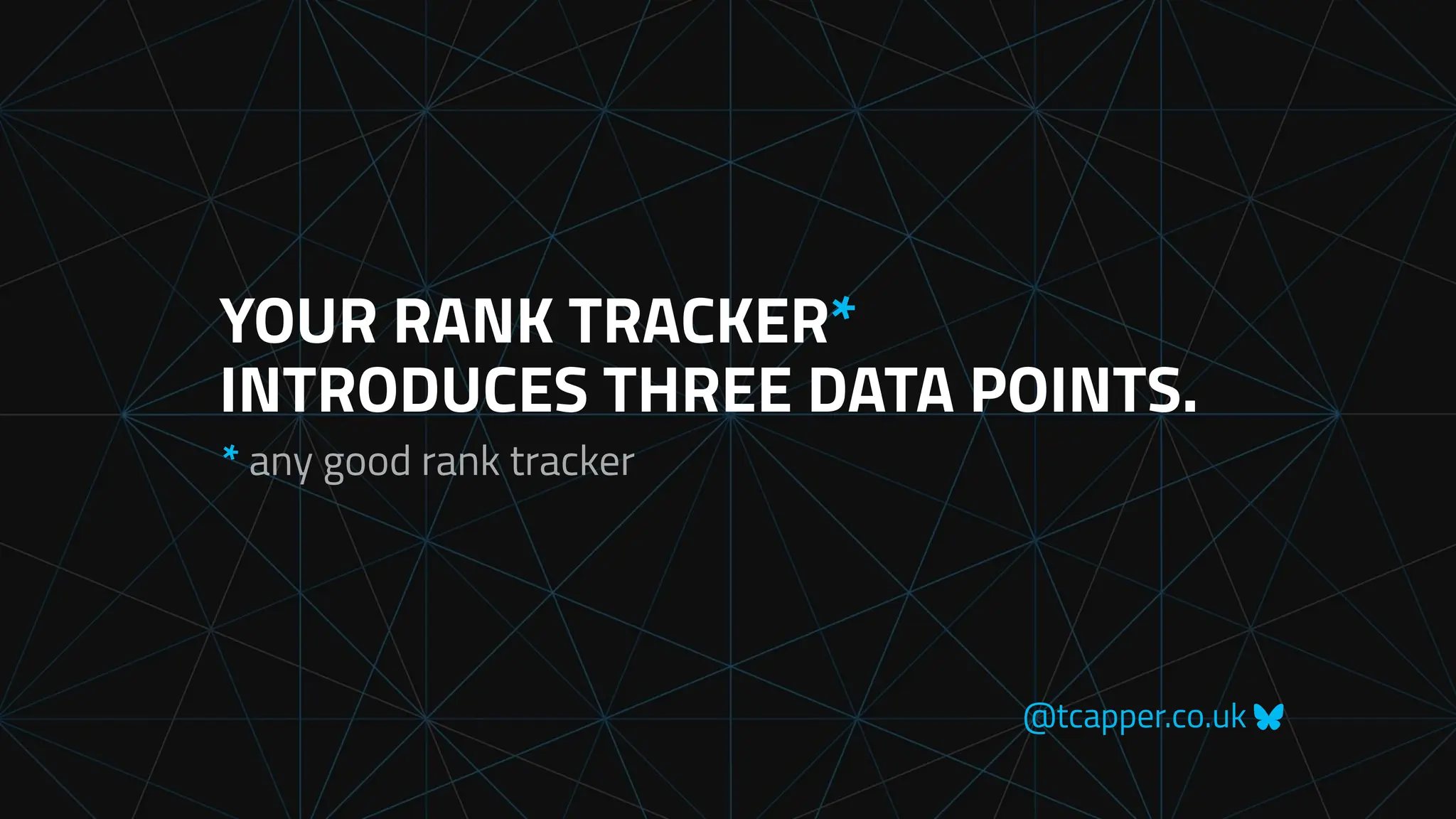 @tcapper.co.uk
YOUR RANK TRACKER*
INTRODUCES THREE DATA POINTS.
* any good rank tracker
 