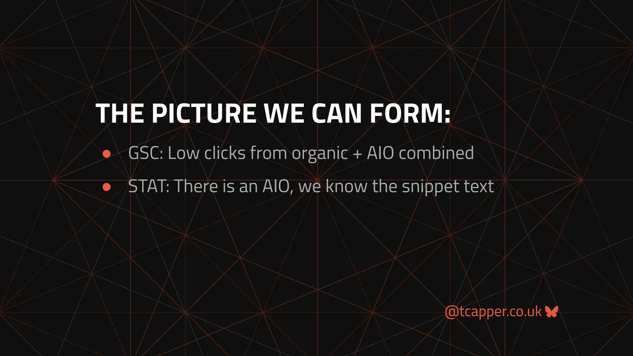 @tcapper.co.uk
THE PICTURE WE CAN FORM:
● GSC: Low clicks from organic + AIO combined
● STAT: There is an AIO, we know the snippet text
 