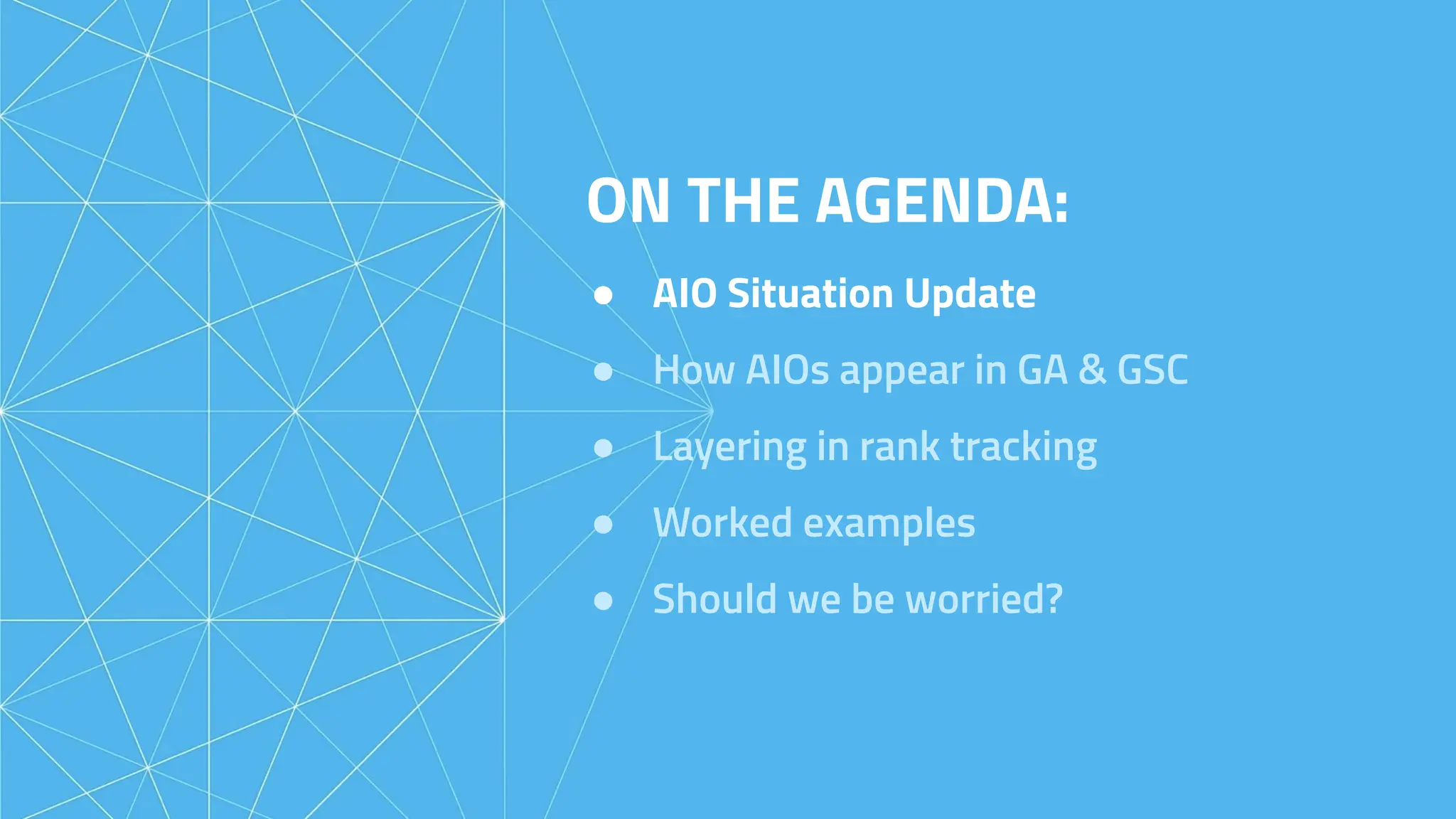 ON THE AGENDA:
● AIO Situation Update
● How AIOs appear in GA & GSC
● Layering in rank tracking
● Worked examples
● Should we be worried?
 