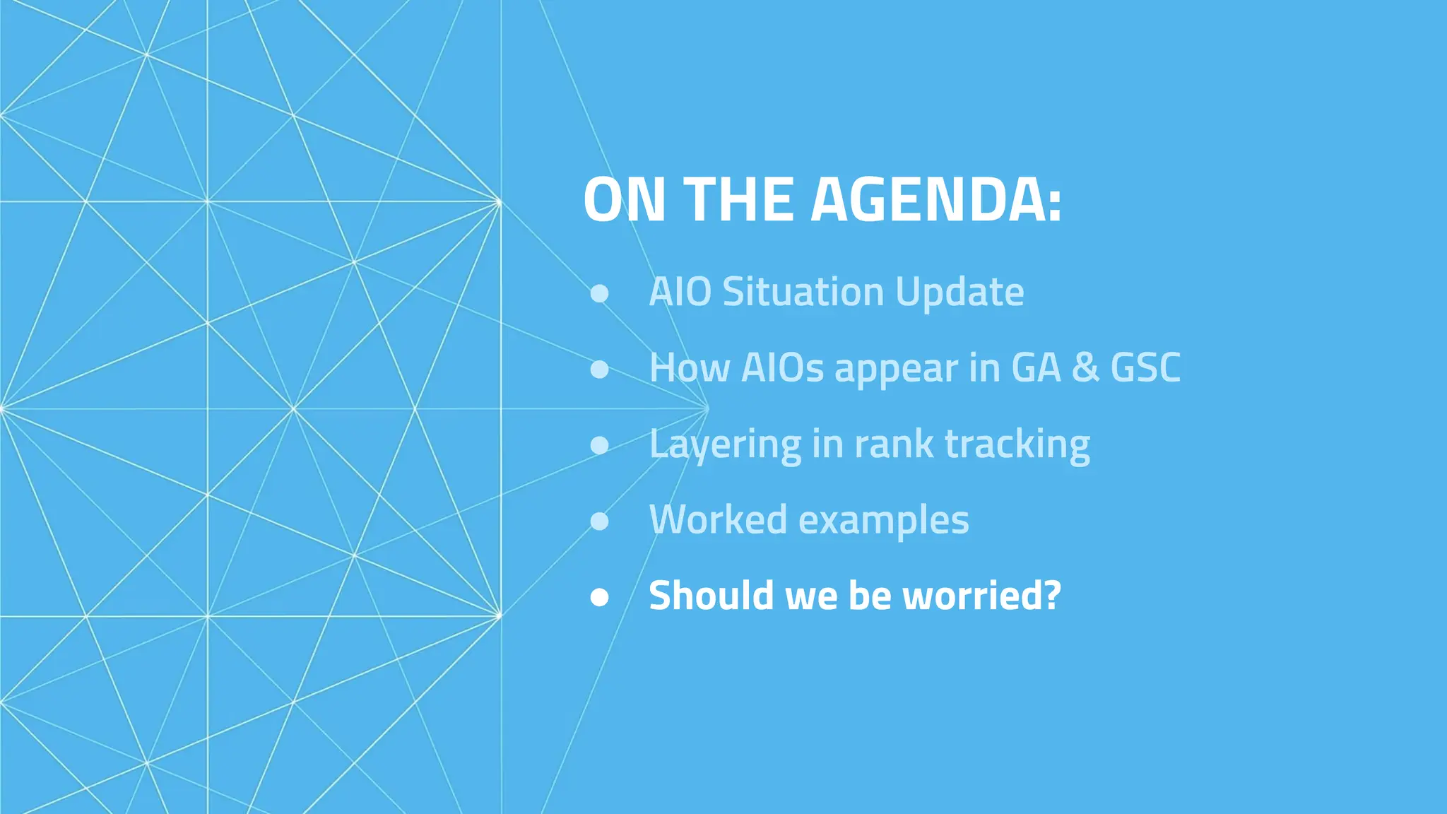 ON THE AGENDA:
● AIO Situation Update
● How AIOs appear in GA & GSC
● Layering in rank tracking
● Worked examples
● Should we be worried?
 