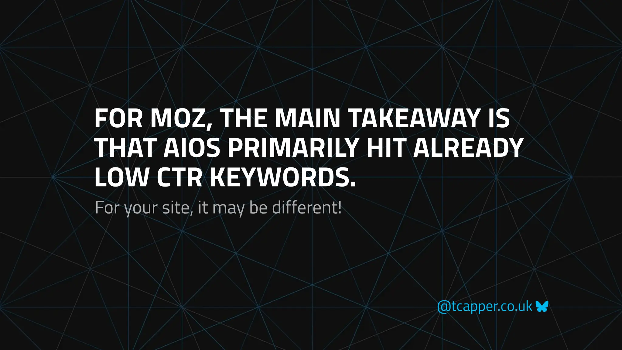 @tcapper.co.uk
FOR MOZ, THE MAIN TAKEAWAY IS
THAT AIOS PRIMARILY HIT ALREADY
LOW CTR KEYWORDS.
For your site, it may be different!
 