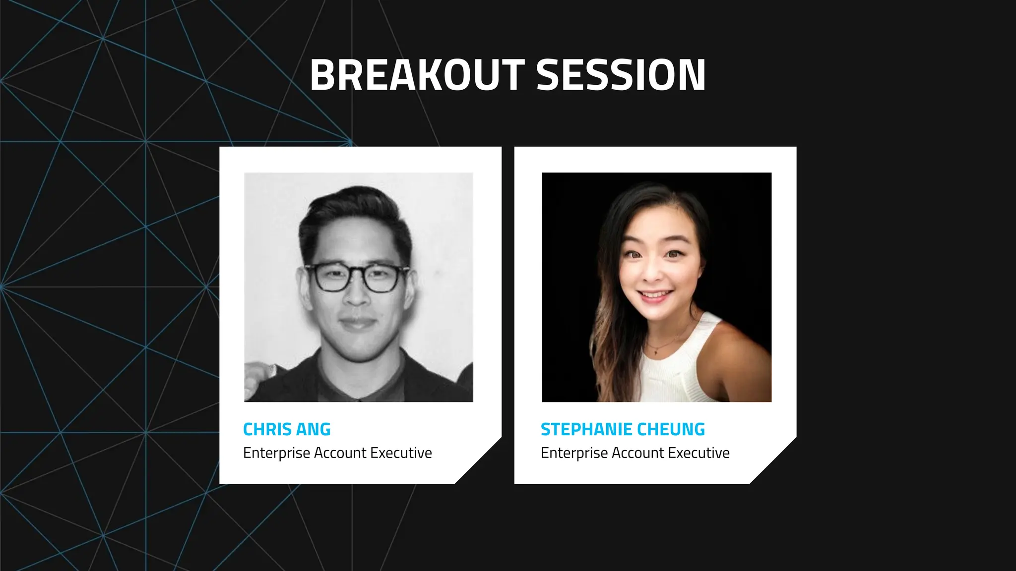 CHRIS ANG
Enterprise Account Executive
STEPHANIE CHEUNG
Enterprise Account Executive
BREAKOUT SESSION
 
