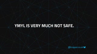 @tcapper.co.uk
YMYL IS VERY MUCH NOT SAFE.
 