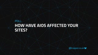 @tcapper.co.uk
HOW HAVE AIOS AFFECTED YOUR
SITES?
POLL:
 