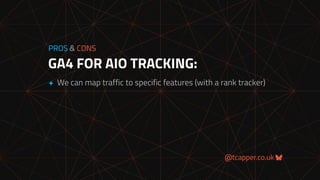 @tcapper.co.uk
GA4 FOR AIO TRACKING:
PROS & CONS
+ We can map traffic to specific features (with a rank tracker)
 