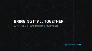 @tcapper.co.uk
BRINGING IT ALL TOGETHER:
GA4 + GSC + Rank tracker = AIO impact
 