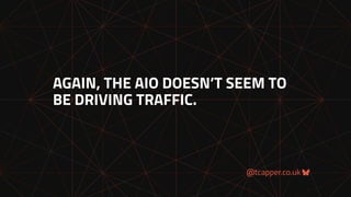 @tcapper.co.uk
AGAIN, THE AIO DOESN’T SEEM TO
BE DRIVING TRAFFIC.
 