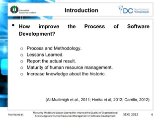 Introduction
• How improve the Process of Software
Development?
o Process and Methodology.
o Lessons Learned.
o Report the...